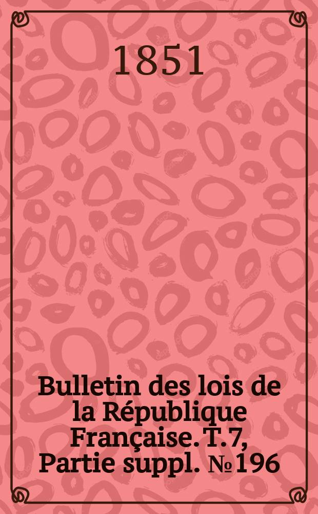 Bulletin des lois de la République Française. T.7, Partie suppl. №196