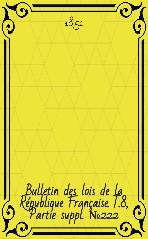 Bulletin des lois de la République Française. T.8, Partie suppl. №222