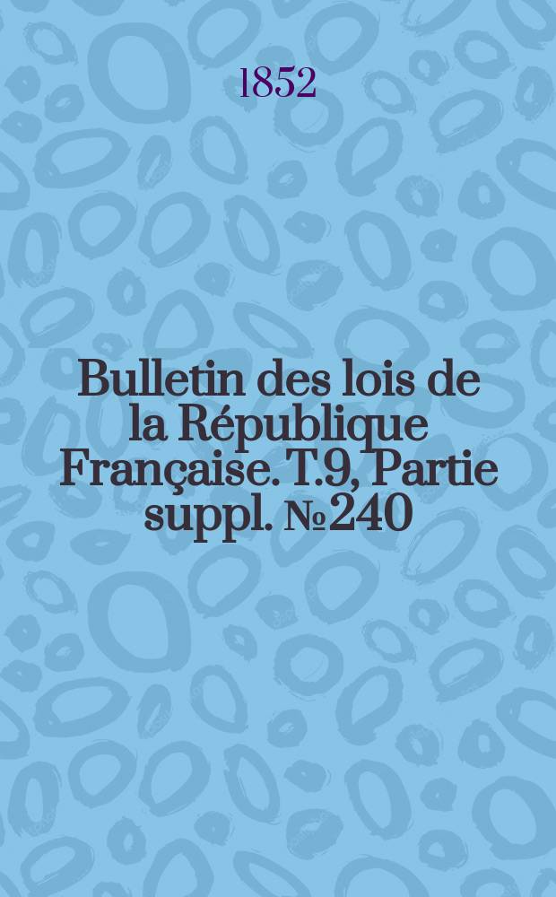 Bulletin des lois de la République Française. T.9, Partie suppl. №240