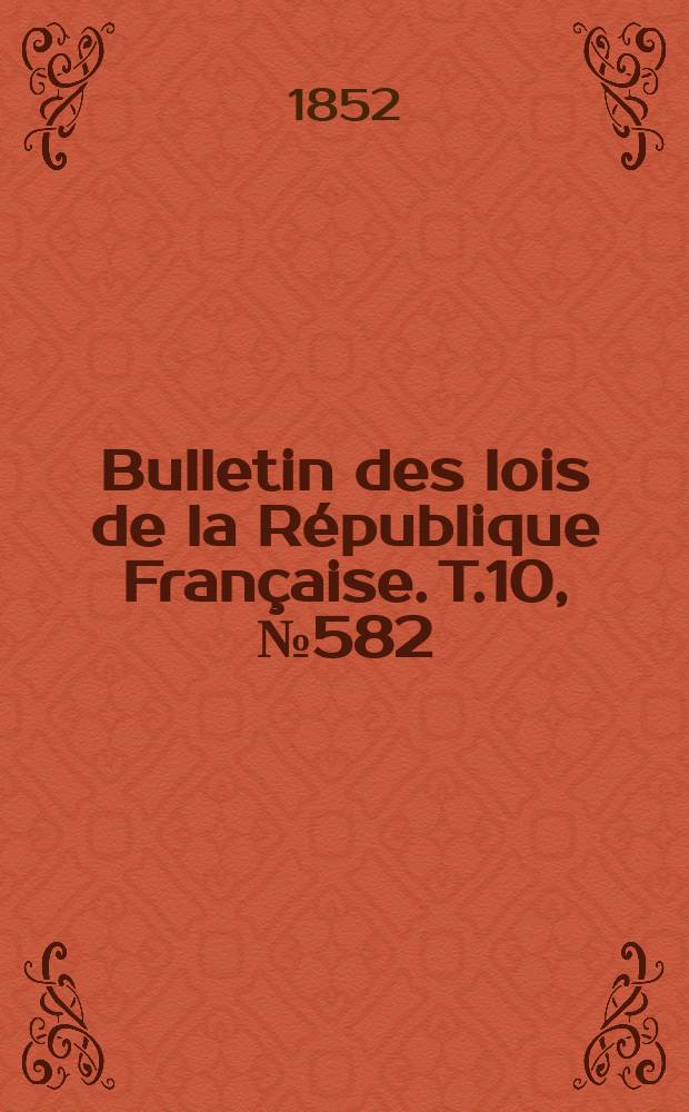 Bulletin des lois de la R&eacute;publique Fran&ccedil;aise. T.10, №582