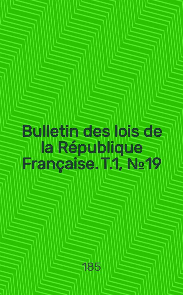 Bulletin des lois de la R&eacute;publique Fran&ccedil;aise. T.1, №19
