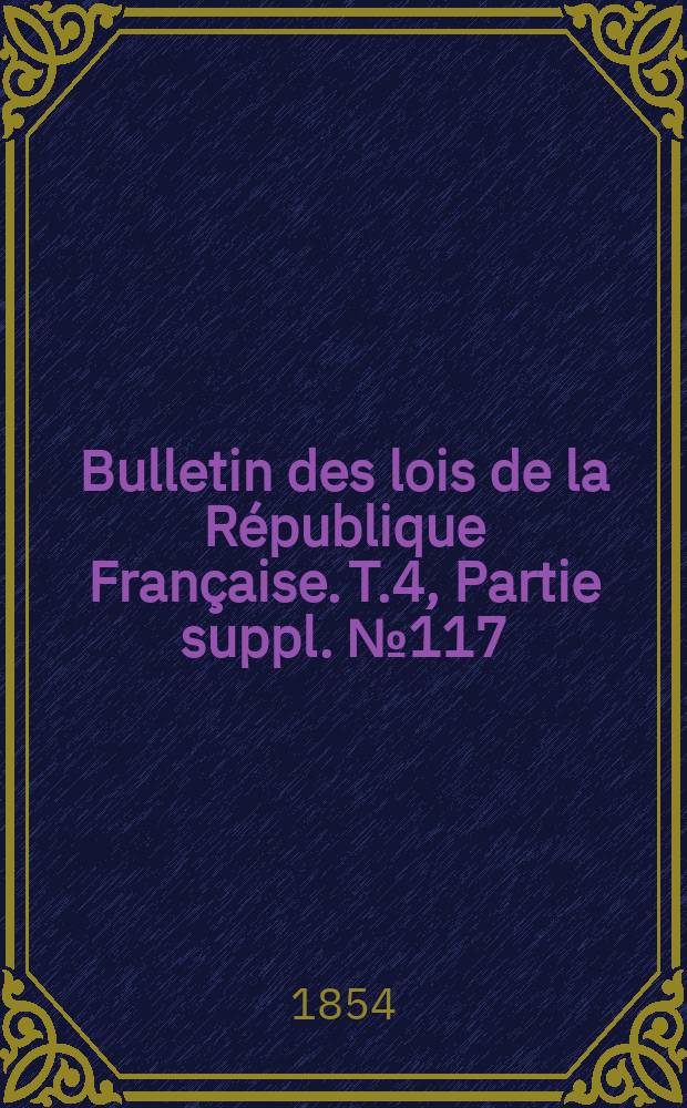 Bulletin des lois de la R&eacute;publique Fran&ccedil;aise. T.4, Partie suppl. №117