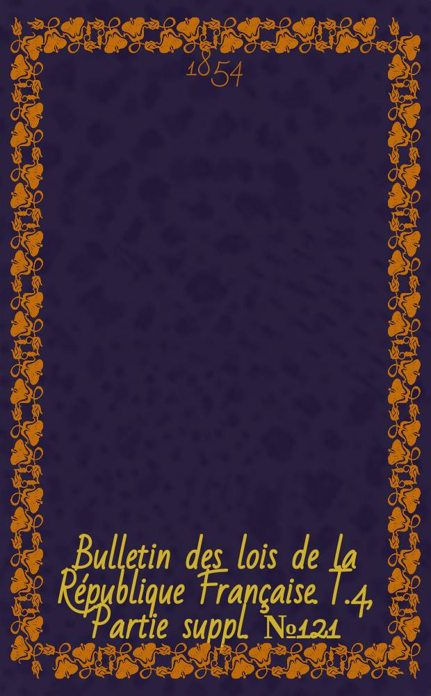 Bulletin des lois de la République Française. T.4, Partie suppl. №121