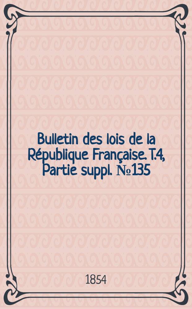 Bulletin des lois de la R&eacute;publique Fran&ccedil;aise. T.4, Partie suppl. №135