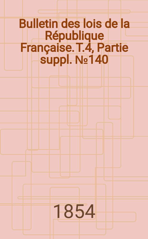 Bulletin des lois de la R&eacute;publique Fran&ccedil;aise. T.4, Partie suppl. №140