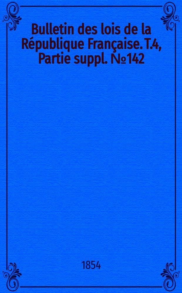Bulletin des lois de la République Française. T.4, Partie suppl. №142