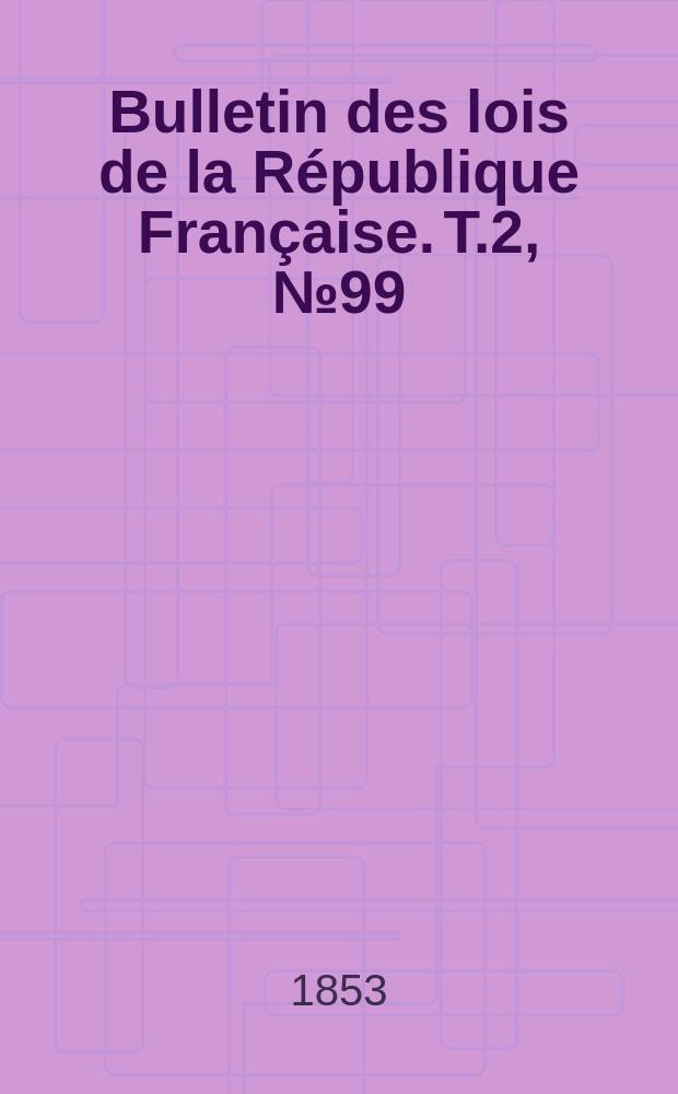 Bulletin des lois de la République Française. T.2, №99