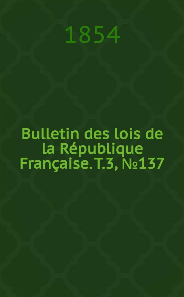 Bulletin des lois de la R&eacute;publique Fran&ccedil;aise. T.3, №137