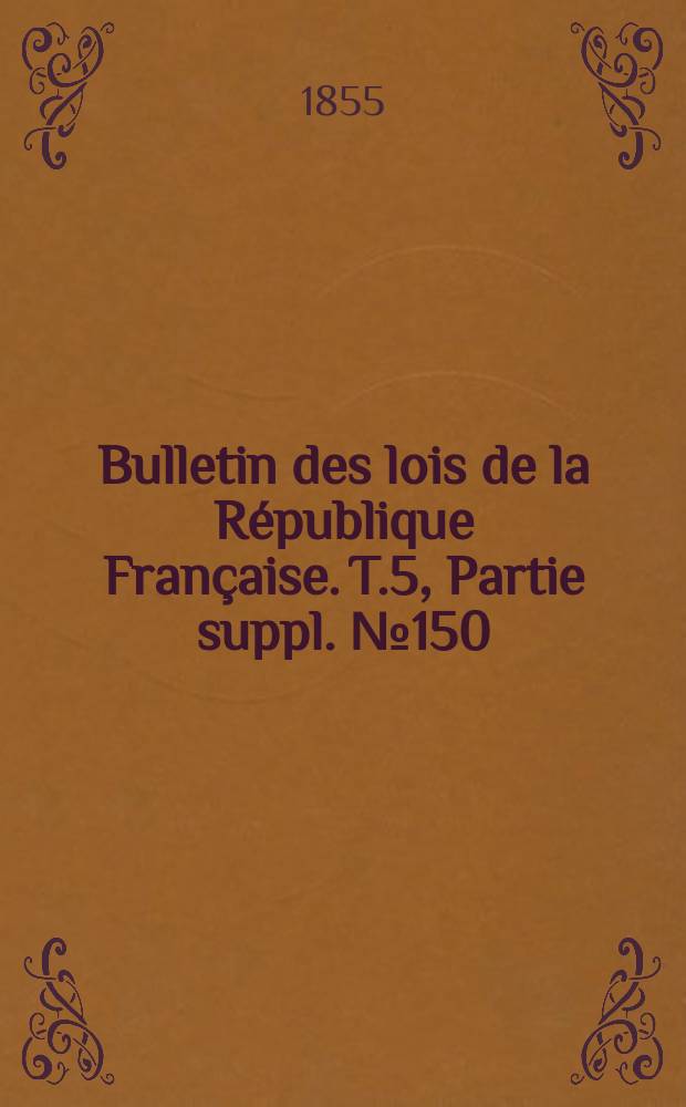 Bulletin des lois de la R&eacute;publique Fran&ccedil;aise. T.5, Partie suppl. №150