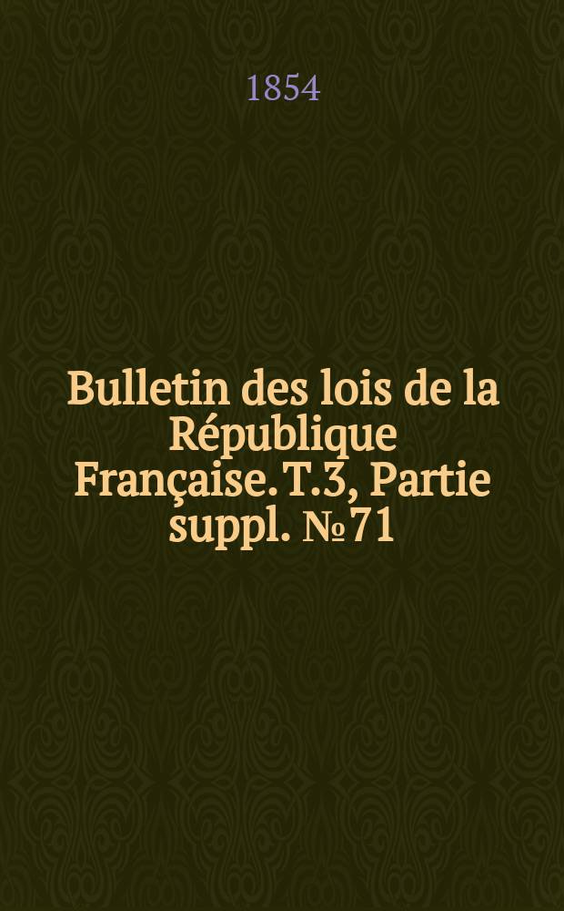 Bulletin des lois de la R&eacute;publique Fran&ccedil;aise. T.3, Partie suppl. №71