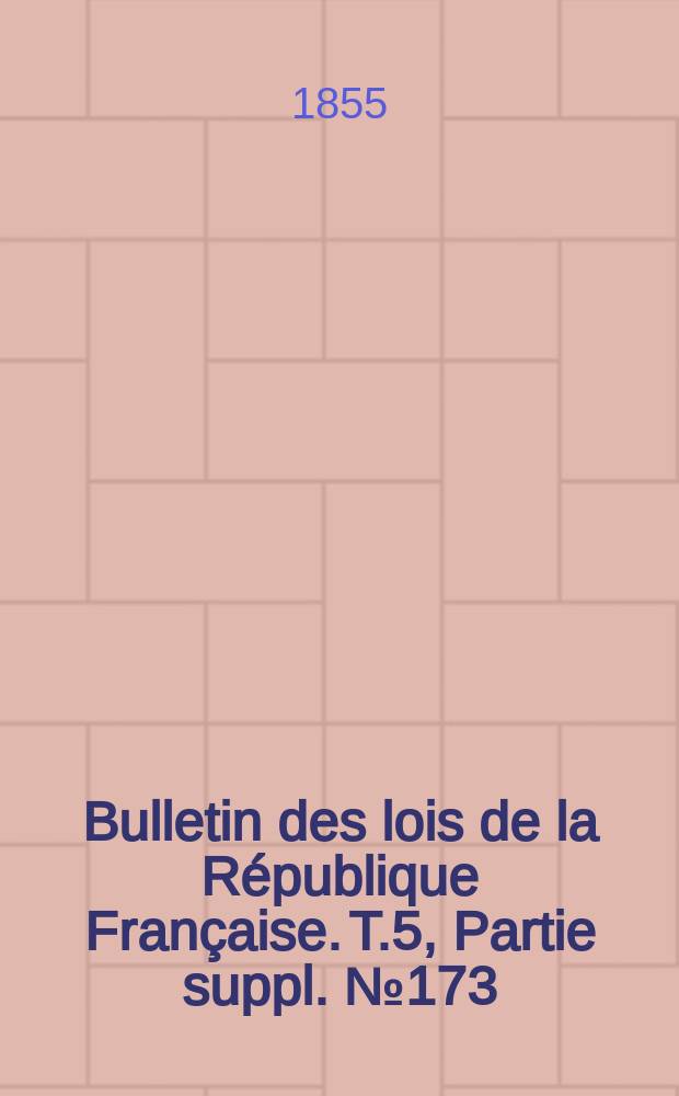 Bulletin des lois de la République Française. T.5, Partie suppl. №173