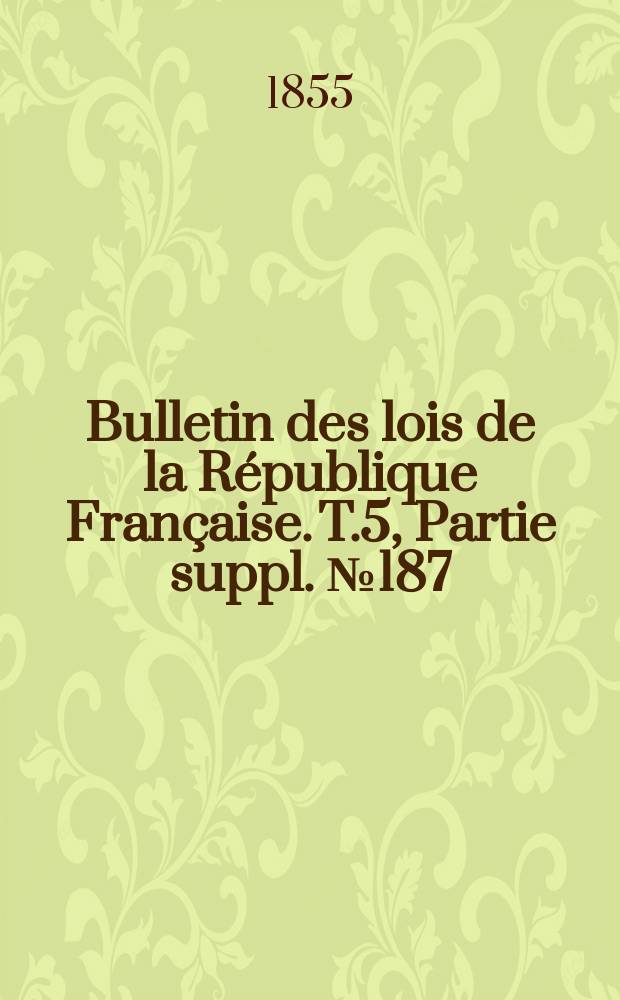 Bulletin des lois de la République Française. T.5, Partie suppl. №187