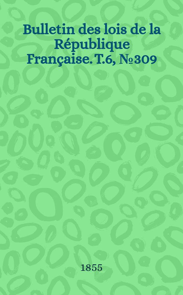 Bulletin des lois de la République Française. T.6, №309