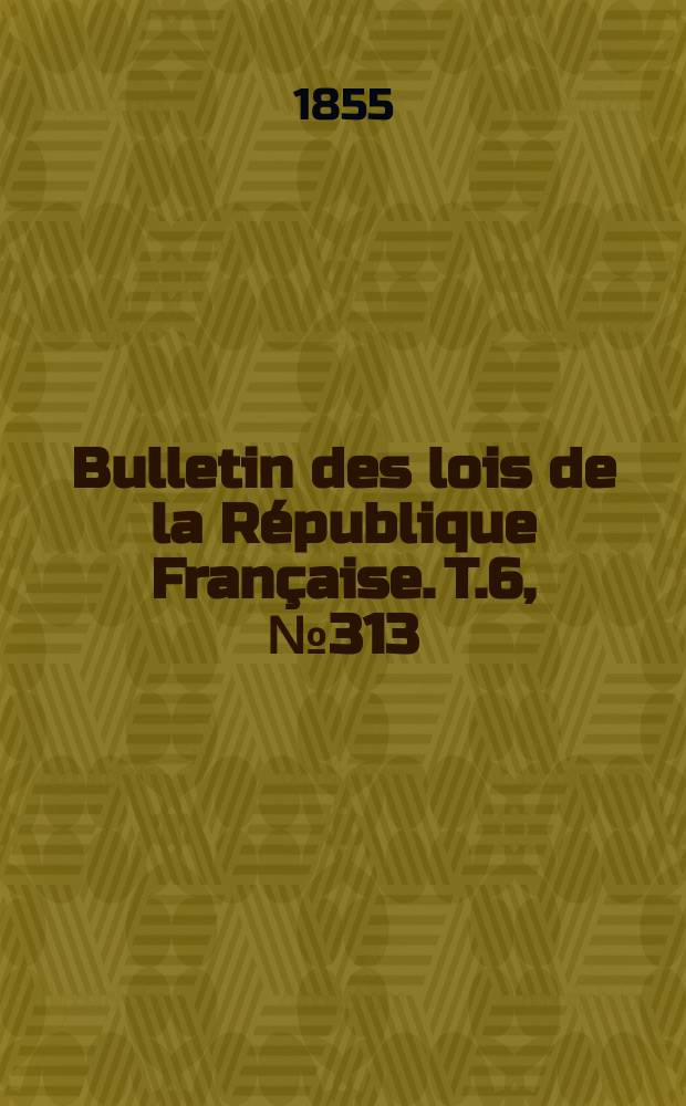 Bulletin des lois de la République Française. T.6, №313