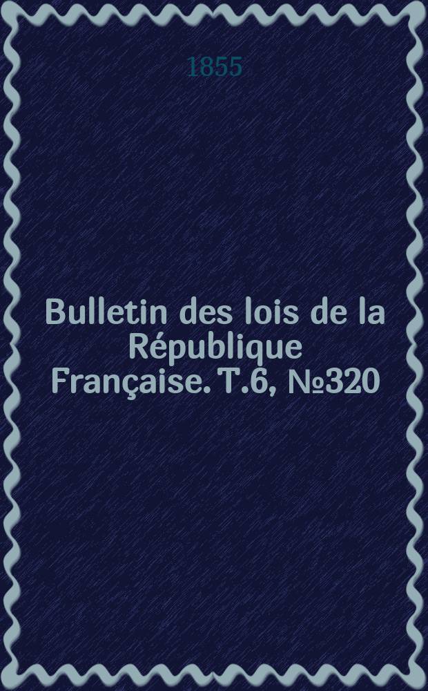 Bulletin des lois de la République Française. T.6, №320