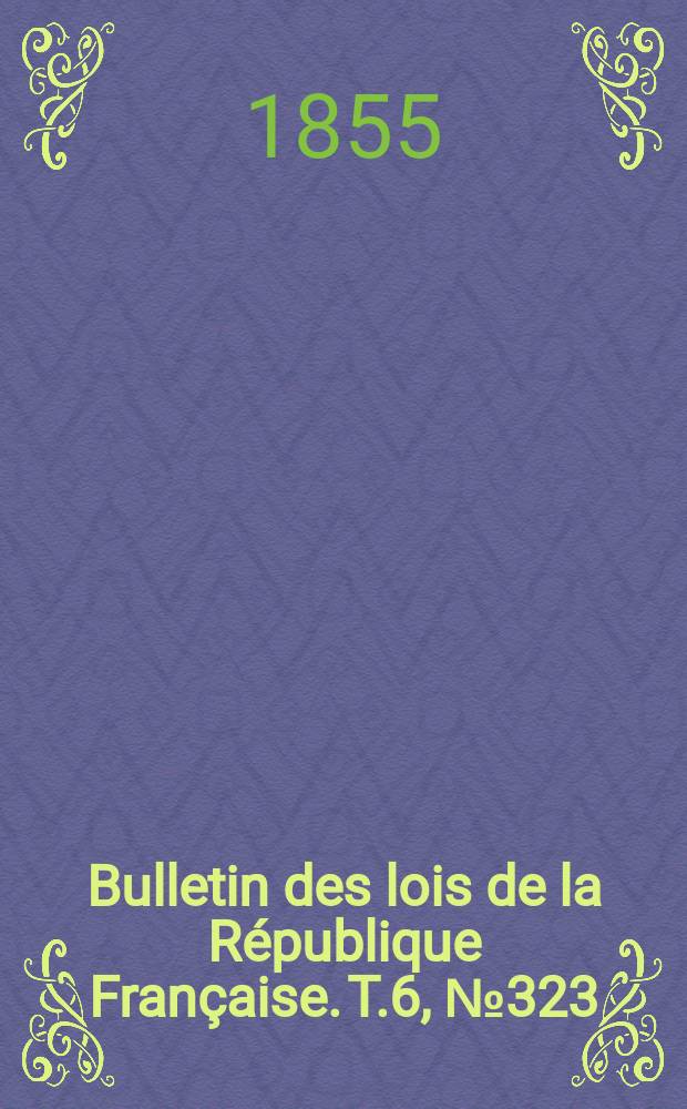 Bulletin des lois de la République Française. T.6, №323