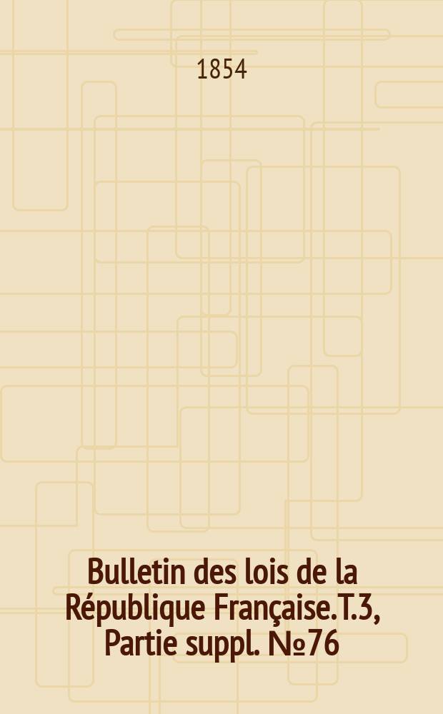 Bulletin des lois de la République Française. T.3, Partie suppl. №76
