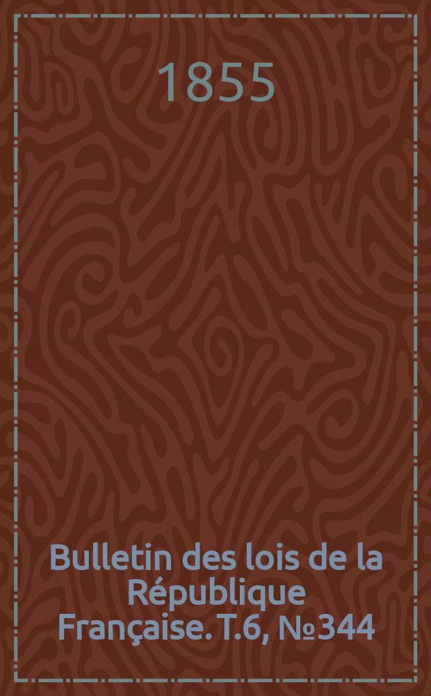 Bulletin des lois de la R&eacute;publique Fran&ccedil;aise. T.6, №344