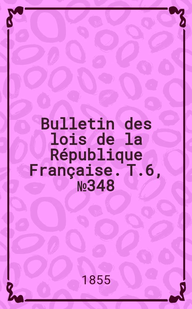 Bulletin des lois de la République Française. T.6, №348