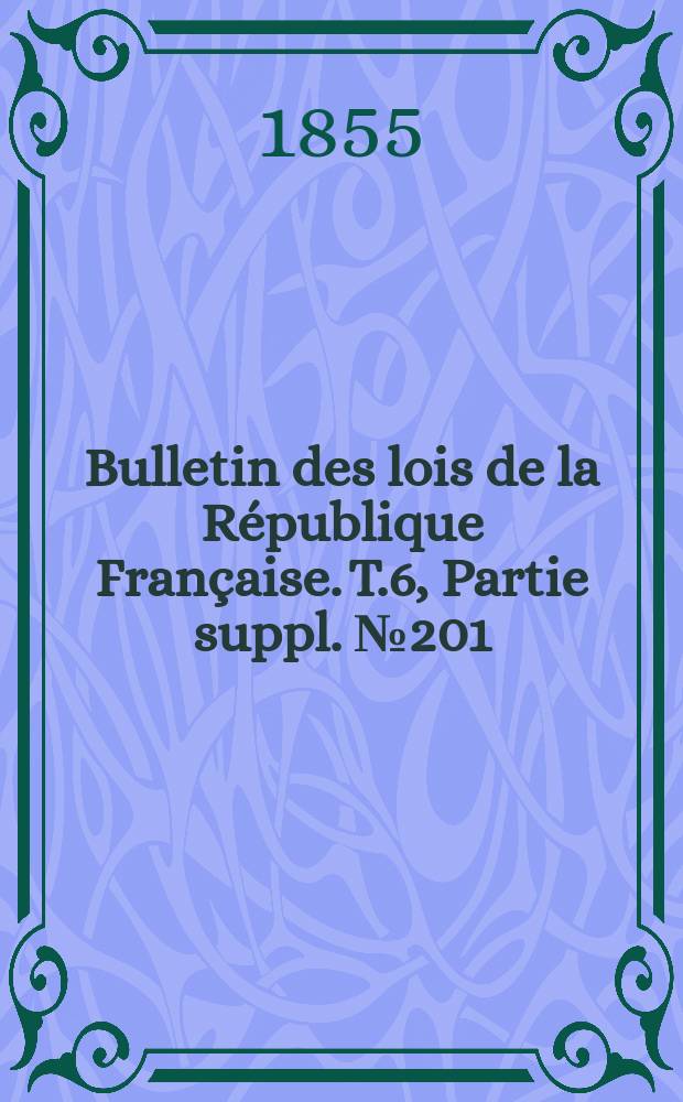 Bulletin des lois de la République Française. T.6, Partie suppl. №201