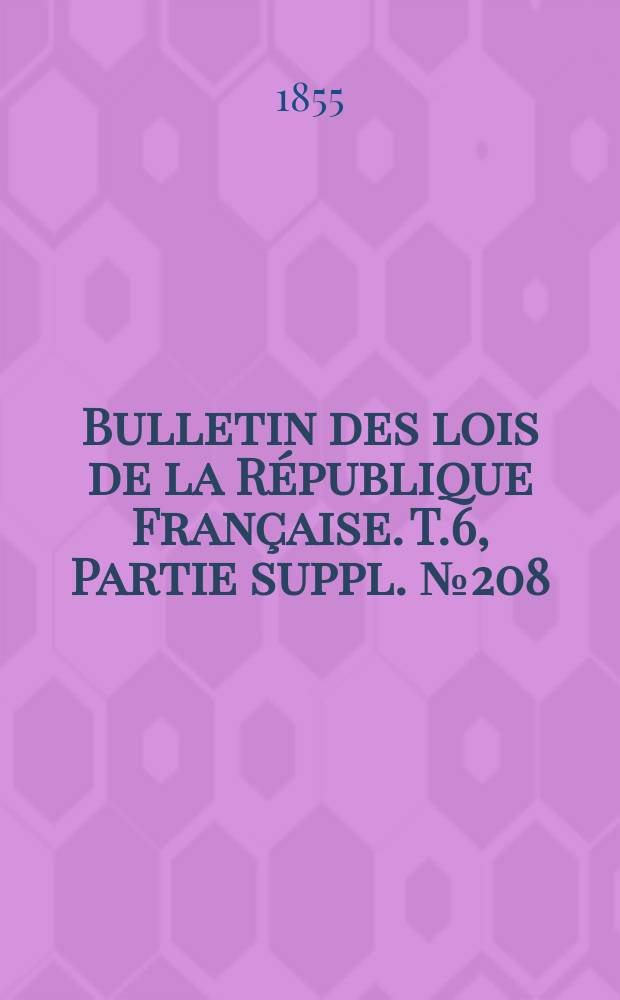 Bulletin des lois de la République Française. T.6, Partie suppl. №208