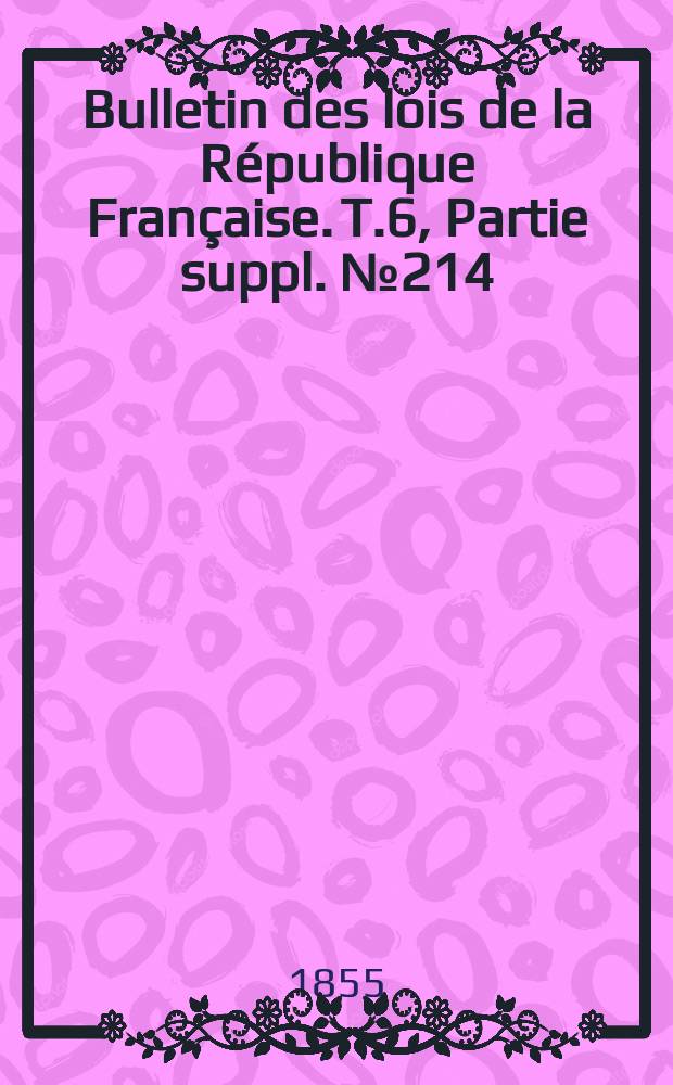 Bulletin des lois de la République Française. T.6, Partie suppl. №214