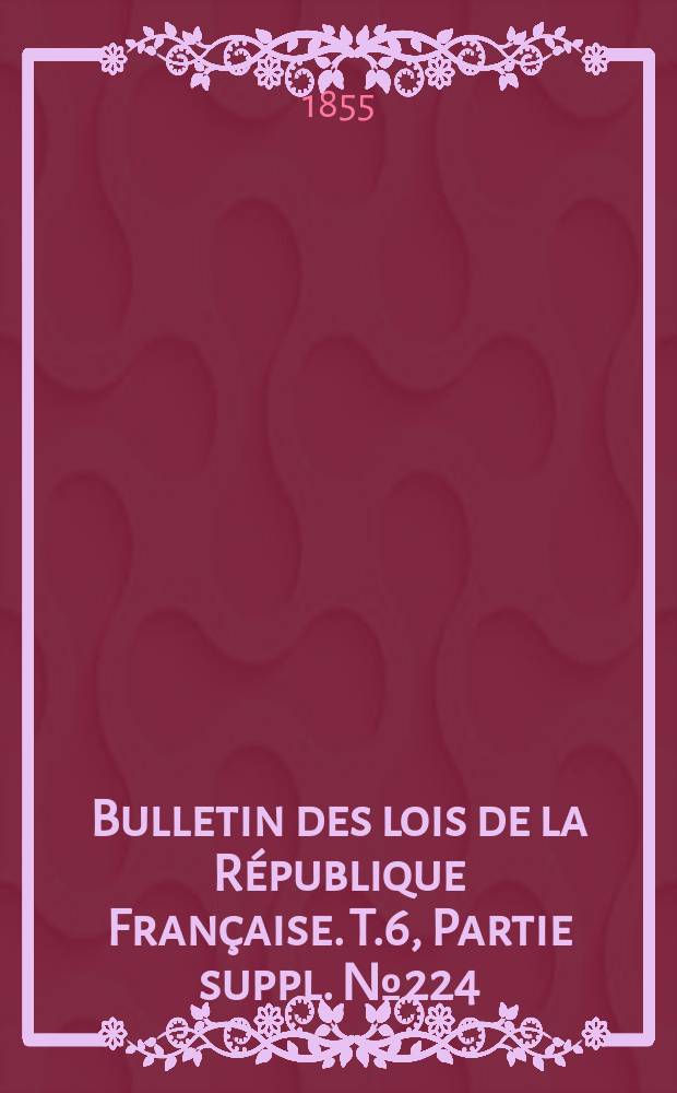 Bulletin des lois de la République Française. T.6, Partie suppl. №224