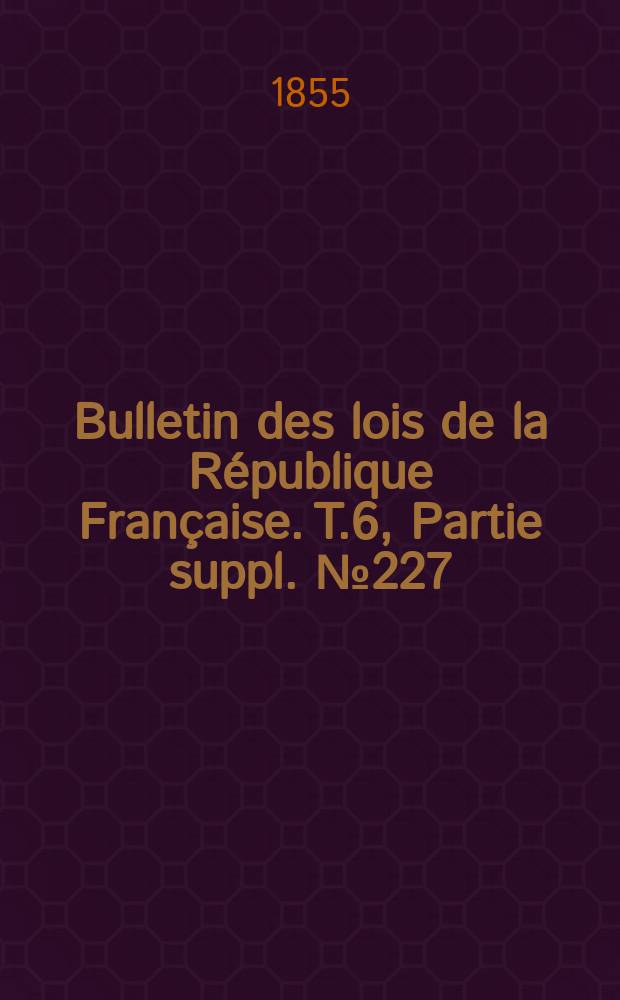 Bulletin des lois de la République Française. T.6, Partie suppl. №227