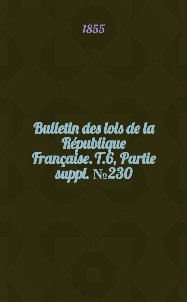 Bulletin des lois de la République Française. T.6, Partie suppl. №230