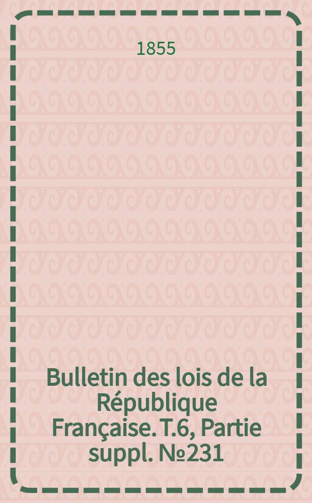 Bulletin des lois de la République Française. T.6, Partie suppl. №231