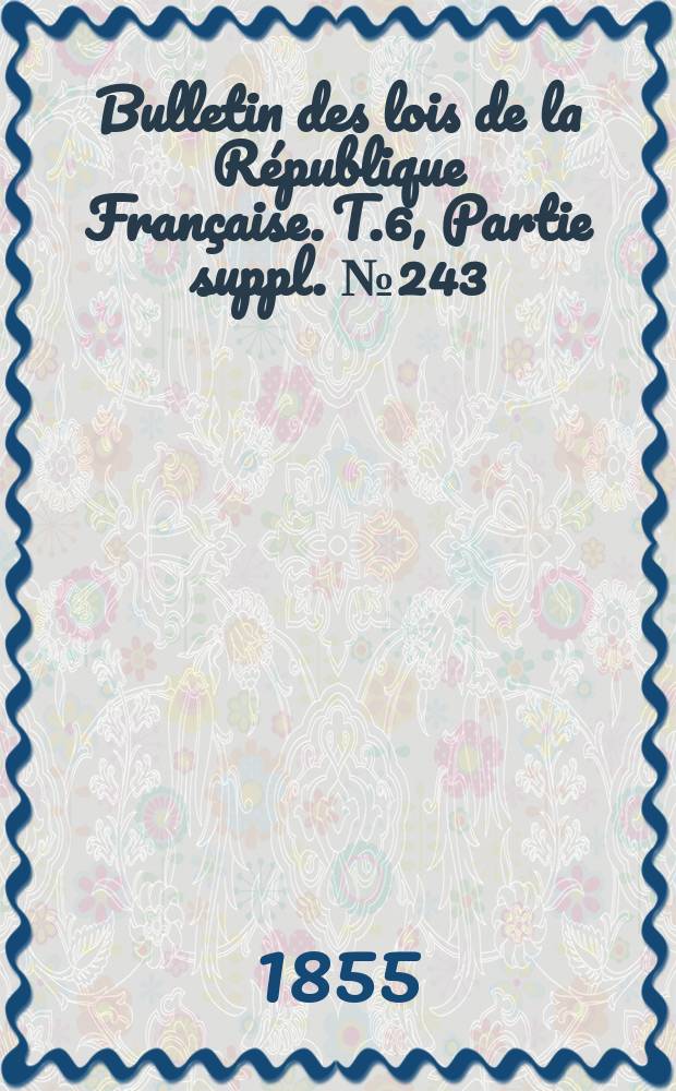 Bulletin des lois de la République Française. T.6, Partie suppl. №243