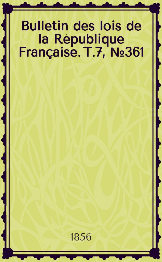 Bulletin des lois de la R&eacute;publique Fran&ccedil;aise. T.7, №361