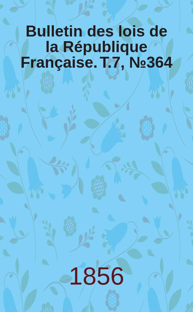Bulletin des lois de la République Française. T.7, №364