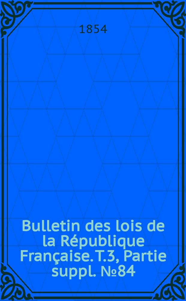 Bulletin des lois de la R&eacute;publique Fran&ccedil;aise. T.3, Partie suppl. №84