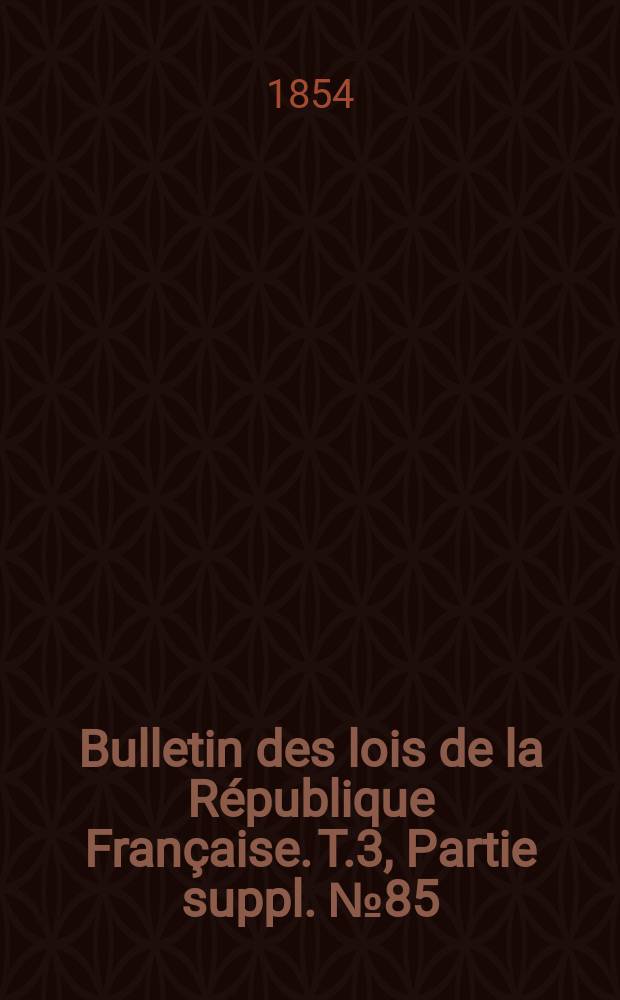 Bulletin des lois de la R&eacute;publique Fran&ccedil;aise. T.3, Partie suppl. №85