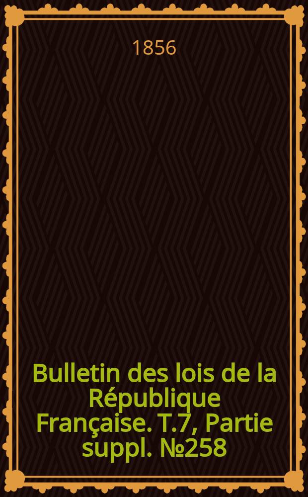 Bulletin des lois de la République Française. T.7, Partie suppl. №258