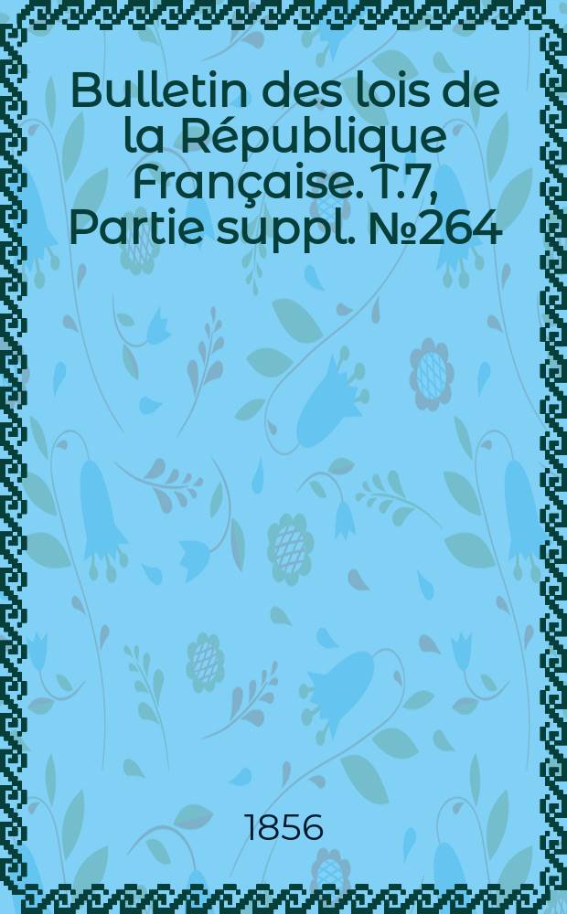 Bulletin des lois de la République Française. T.7, Partie suppl. №264