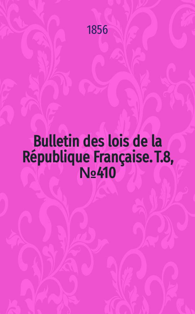Bulletin des lois de la R&eacute;publique Fran&ccedil;aise. T.8, №410