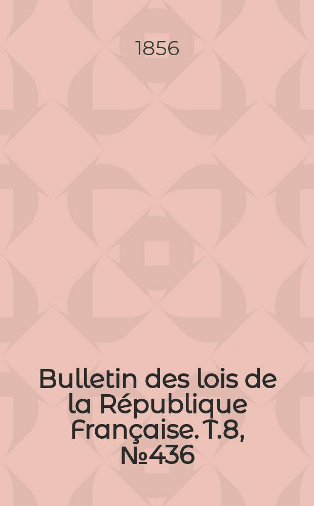 Bulletin des lois de la R&eacute;publique Fran&ccedil;aise. T.8, №436