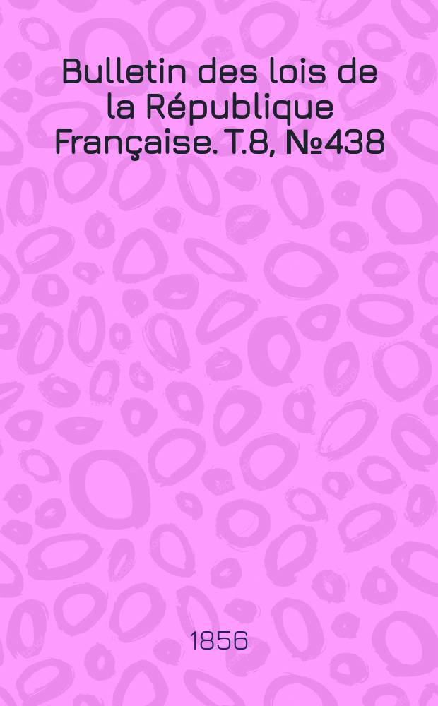 Bulletin des lois de la République Française. T.8, №438