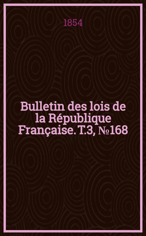 Bulletin des lois de la R&eacute;publique Fran&ccedil;aise. T.3, №168