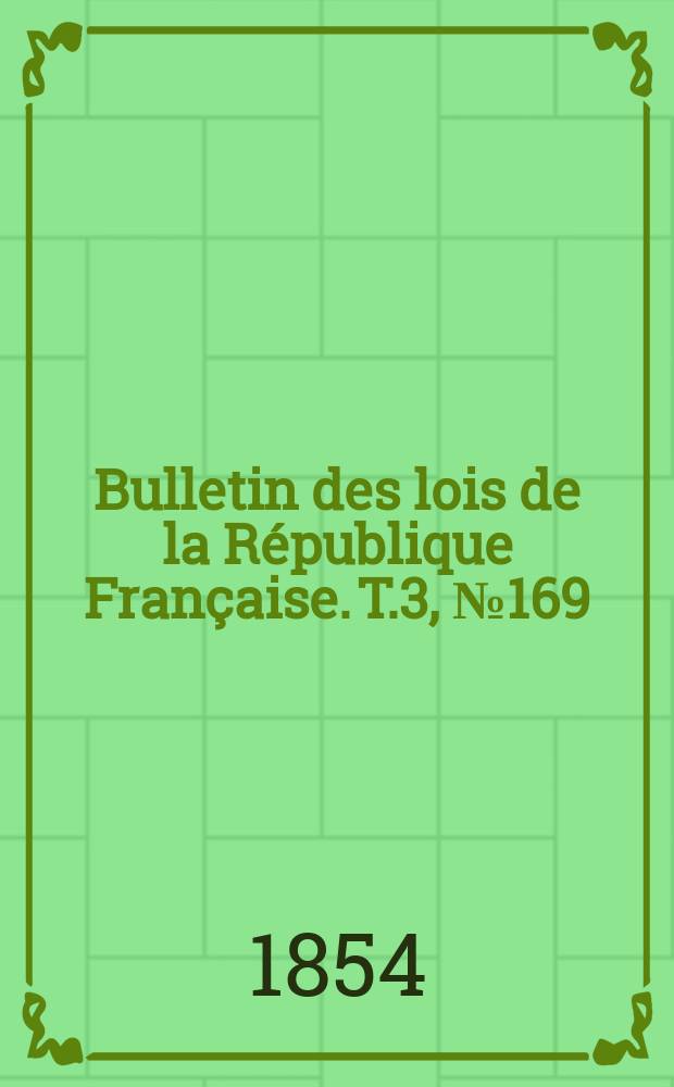 Bulletin des lois de la R&eacute;publique Fran&ccedil;aise. T.3, №169