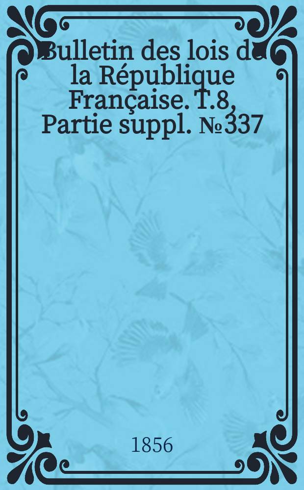Bulletin des lois de la R&eacute;publique Fran&ccedil;aise. T.8, Partie suppl. №337