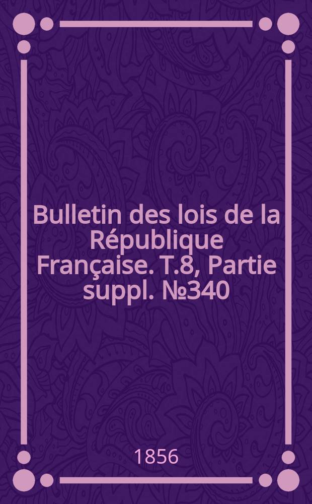 Bulletin des lois de la République Française. T.8, Partie suppl. №340