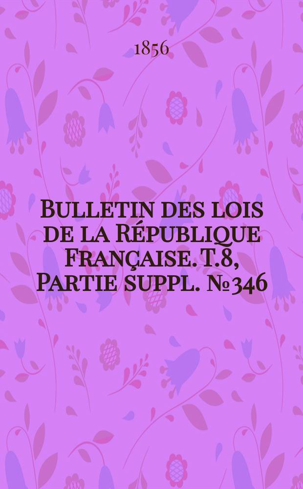 Bulletin des lois de la République Française. T.8, Partie suppl. №346