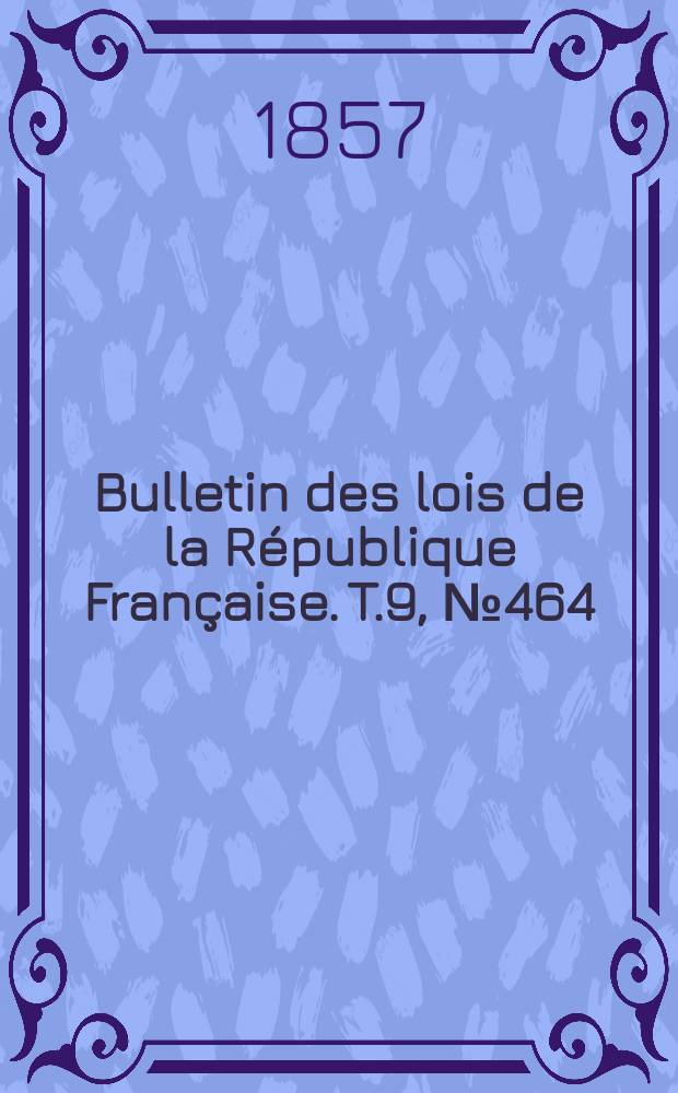 Bulletin des lois de la République Française. T.9, №464