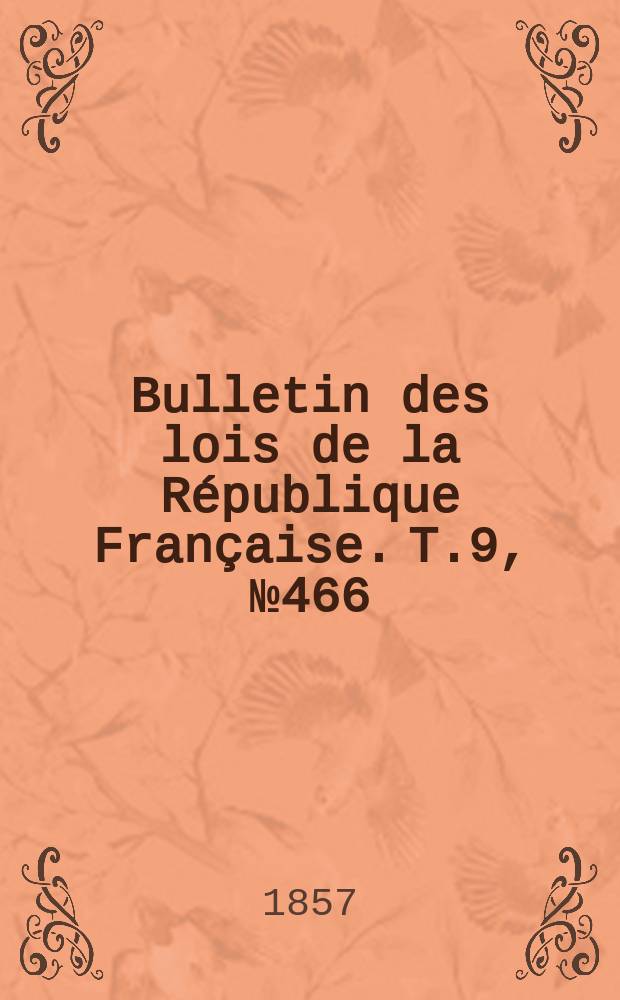 Bulletin des lois de la R&eacute;publique Fran&ccedil;aise. T.9, №466
