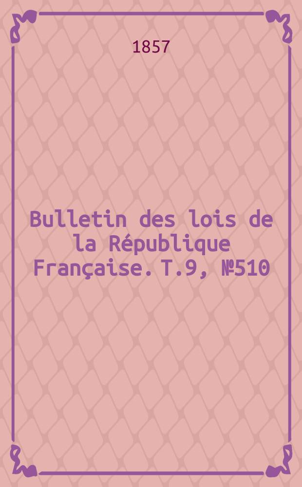 Bulletin des lois de la République Française. T.9, №510