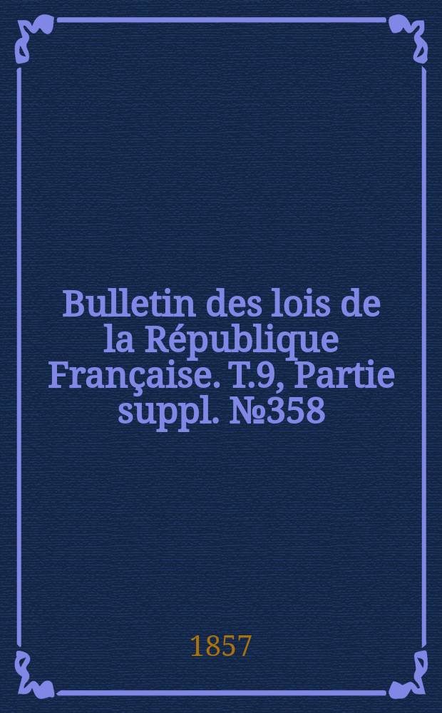 Bulletin des lois de la République Française. T.9, Partie suppl. №358