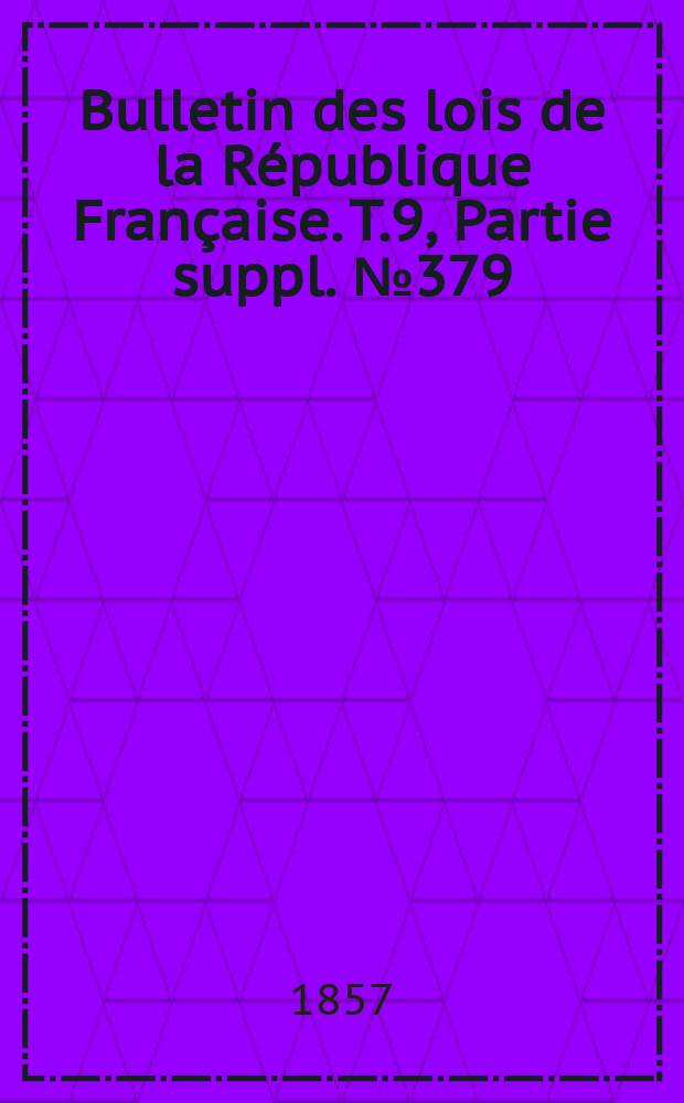 Bulletin des lois de la R&eacute;publique Fran&ccedil;aise. T.9, Partie suppl. №379